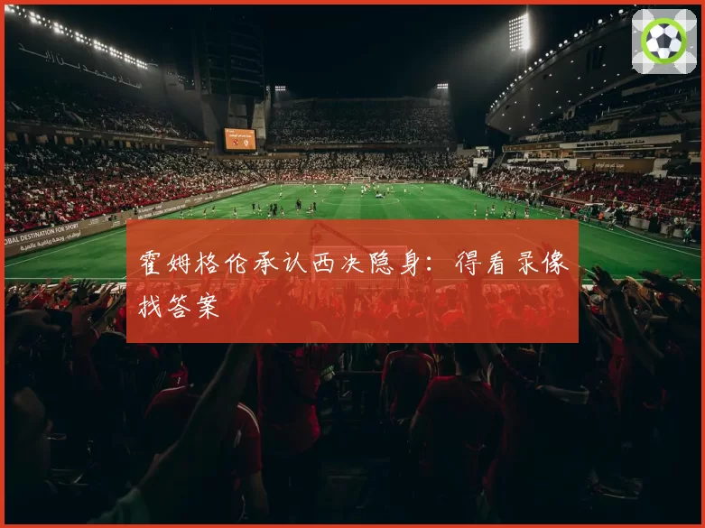 霍姆格伦承认西决隐身：得看录像找答案
