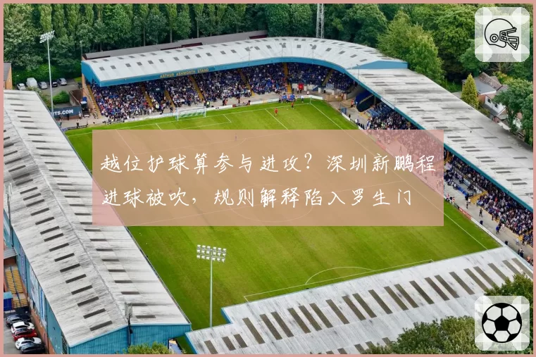 越位护球算参与进攻？深圳新鹏程进球被吹，规则解释陷入罗生门