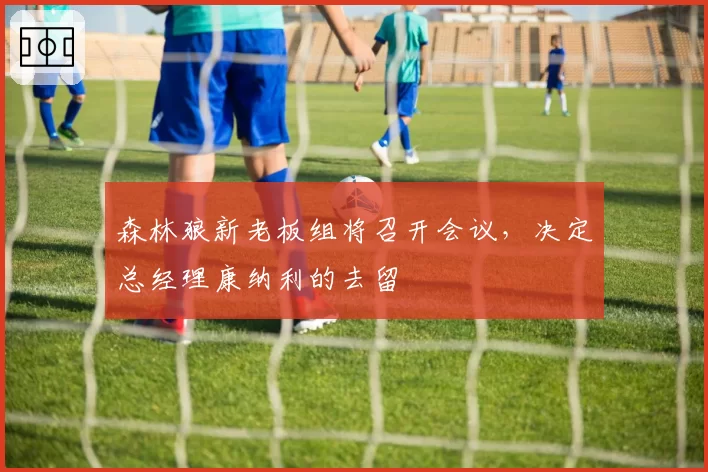 森林狼新老板组将召开会议,决定总经理康纳利的去留