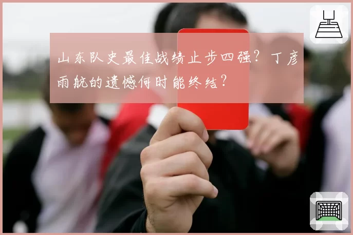 山东队史最佳战绩止步四强？丁彦雨航的遗憾何时能终结？