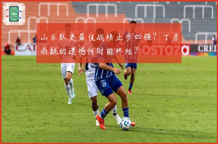山东队史最佳战绩止步四强？丁彦雨航的遗憾何时能终结？