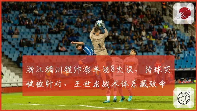 浙江稠州程帅澎单场8失误，持球突破被针对，王世龙战术体系藏致命漏洞