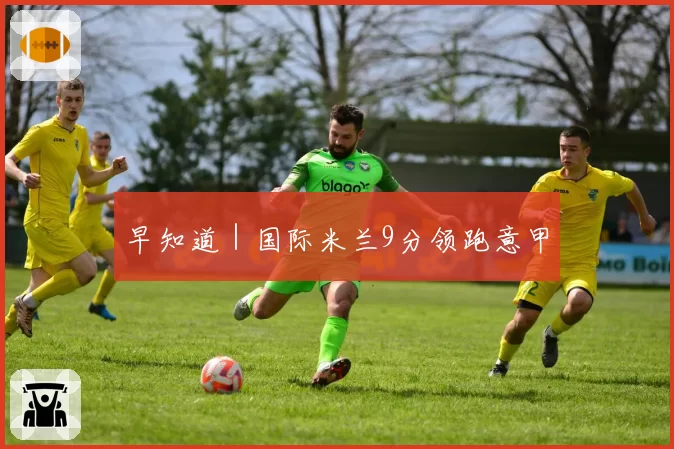 早知道｜国际米兰9分领跑意甲