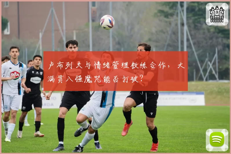 卢布列夫与情绪管理教练合作,大满贯八强魔咒能否打破?