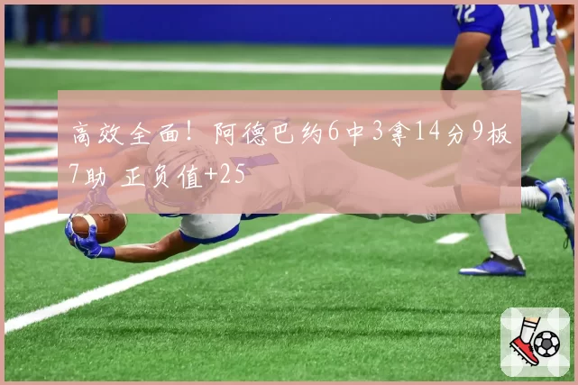 高效全面！阿德巴约6中3拿14分9板7助 正负值+25