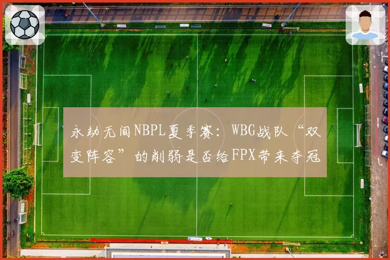 永劫无间NBPL夏季赛：WBG战队“双变阵容”的削弱是否给FPX带来夺冠良机