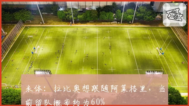米体：拉比奥想跟随阿莱格里，当前留队概率约为60%
