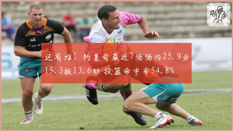 还有谁！约基奇最近7场场均25.9分15.3板13.6助 投篮命中率54.8%