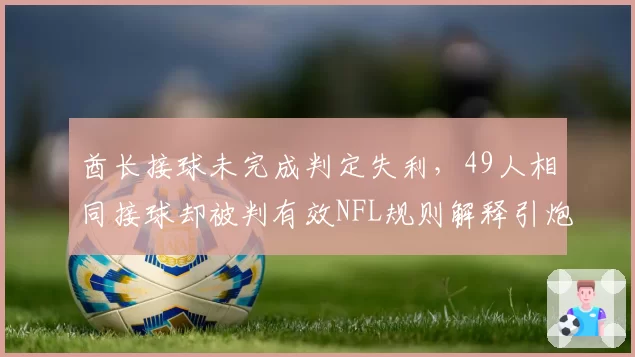 酋长接球未完成判定失利，49人相同接球却被判有效NFL规则解释引炮轰