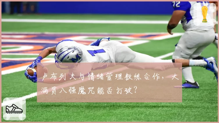 卢布列夫与情绪管理教练合作,大满贯八强魔咒能否打破?