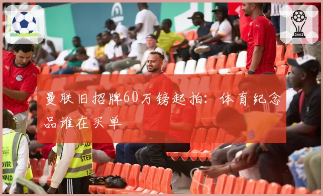 曼联旧招牌60万镑起拍：体育纪念品谁在买单