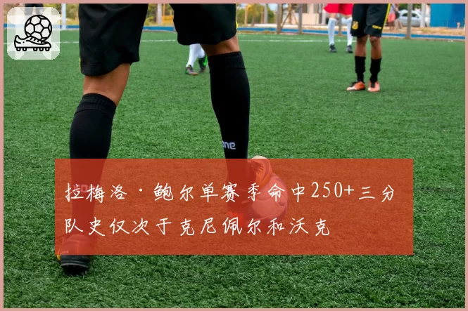 拉梅洛·鲍尔单赛季命中250+三分 队史仅次于克尼佩尔和沃克