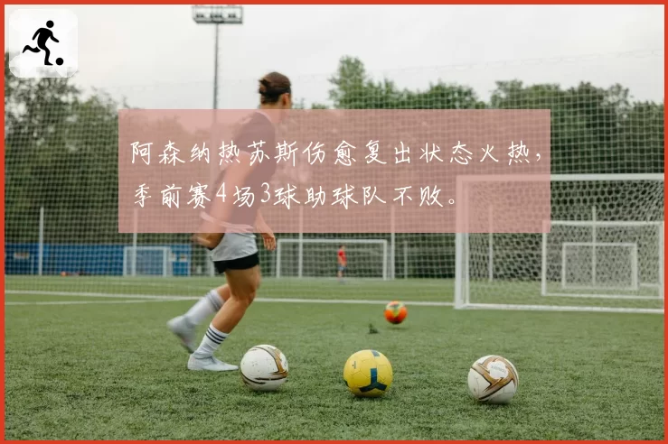 阿森纳热苏斯伤愈复出状态火热，季前赛4场3球助球队不败。