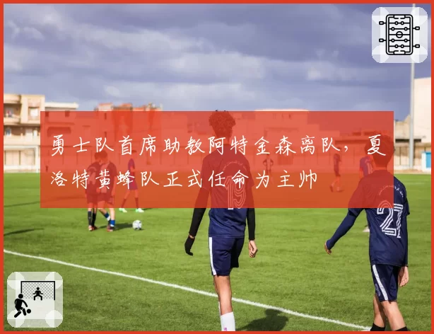 勇士队首席助教阿特金森离队，夏洛特黄蜂队正式任命为主帅