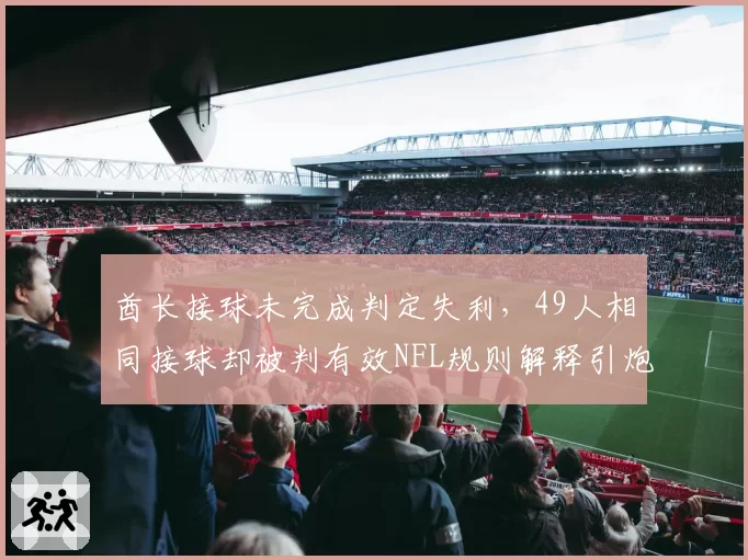 酋长接球未完成判定失利，49人相同接球却被判有效NFL规则解释引炮轰