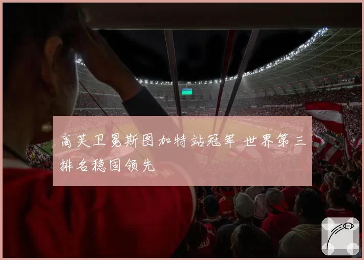 高芙卫冕斯图加特站冠军 世界第三排名稳固领先