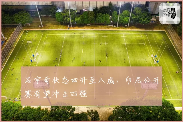 石宇奇状态回升至八成，印尼公开赛有望冲击四强