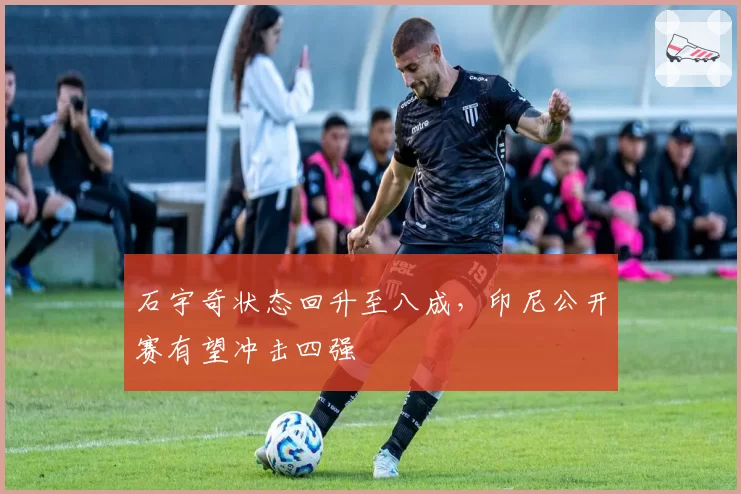石宇奇状态回升至八成，印尼公开赛有望冲击四强