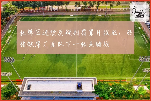 杜锋因连续质疑判罚累计技犯,恐将缺席广东队下一轮关键战