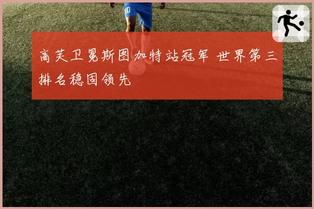 高芙卫冕斯图加特站冠军 世界第三排名稳固领先