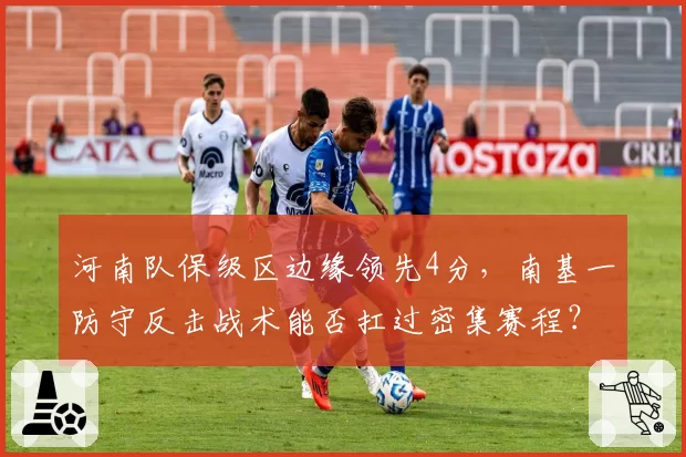河南队保级区边缘领先4分，南基一防守反击战术能否扛过密集赛程？